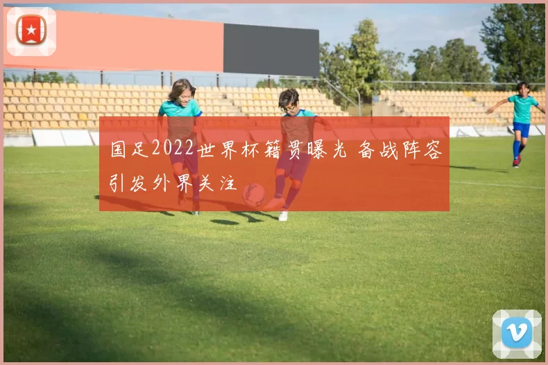 国足2022世界杯籍贯曝光 备战阵容引发外界关注