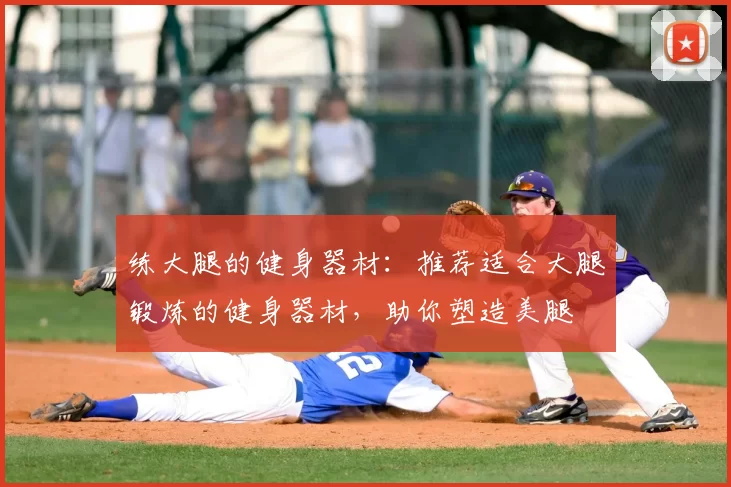 练大腿的健身器材:推荐适合大腿锻炼的健身器材,助你塑造美腿