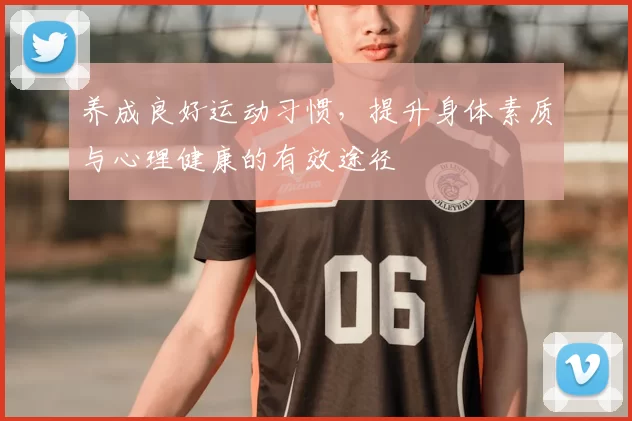 养成良好运动习惯,提升身体素质与心理健康的有效途径