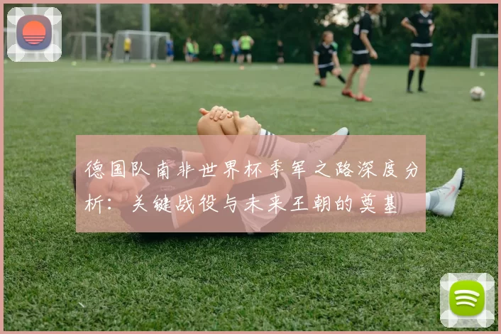 德国队南非世界杯季军之路深度分析:关键战役与未来王朝的奠基