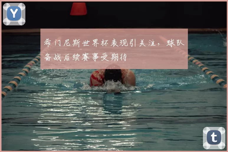 希门尼斯世界杯表现引关注，球队备战后续赛事受期待