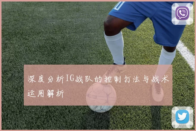 深度分析IG战队的控制打法与战术运用解析