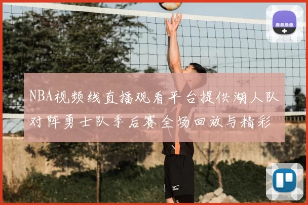 NBA视频线直播观看平台提供湖人队对阵勇士队季后赛全场回放与精彩集锦