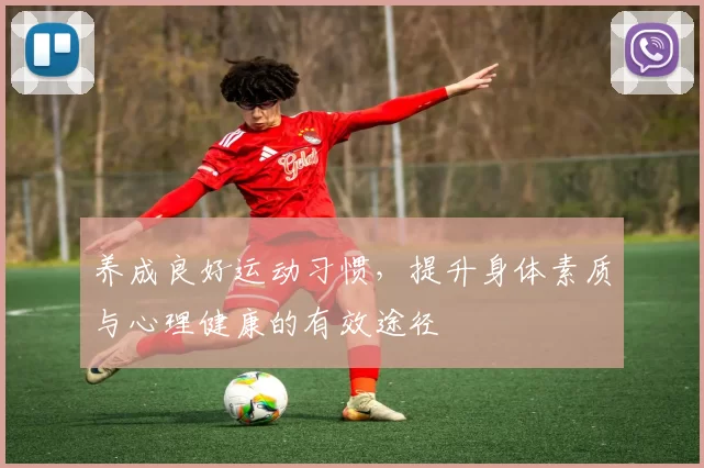 养成良好运动习惯，提升身体素质与心理健康的有效途径