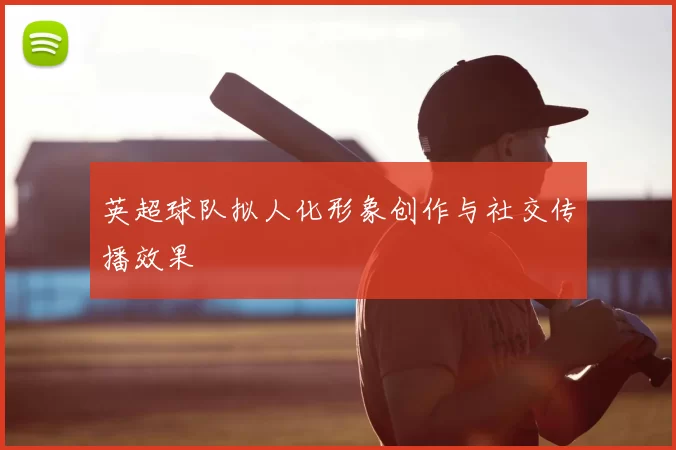 英超球队拟人化形象创作与社交传播效果