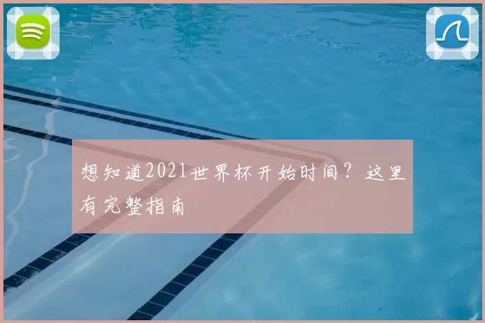 想知道2021世界杯开始时间？这里有完整指南