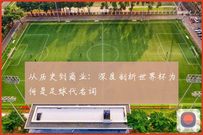 从历史到商业：深度剖析世界杯为何是足球代名词