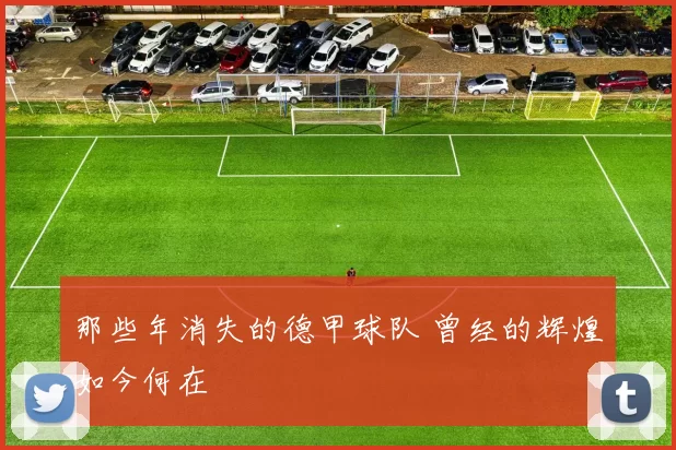 那些年消失的德甲球队 曾经的辉煌如今何在