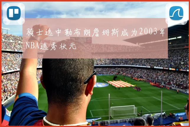 骑士选中勒布朗詹姆斯成为2003年NBA选秀状元