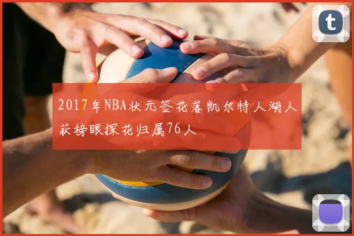 2017年NBA状元签花落凯尔特人湖人获榜眼探花归属76人