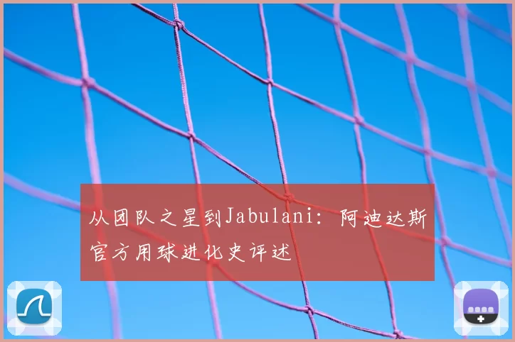 从团队之星到Jabulani：阿迪达斯官方用球进化史评述