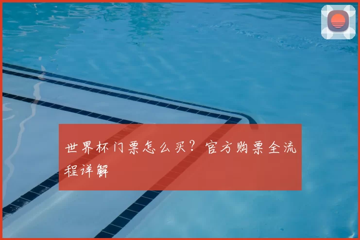 世界杯门票怎么买？官方购票全流程详解