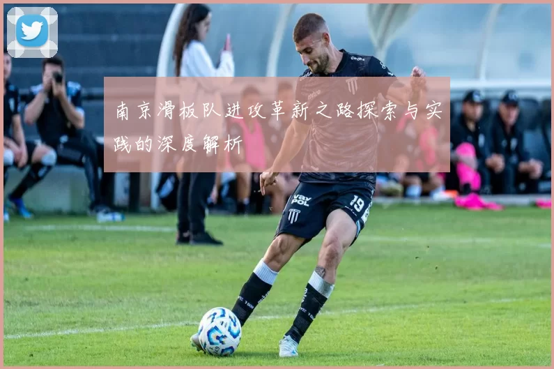 南京滑板队进攻革新之路探索与实践的深度解析