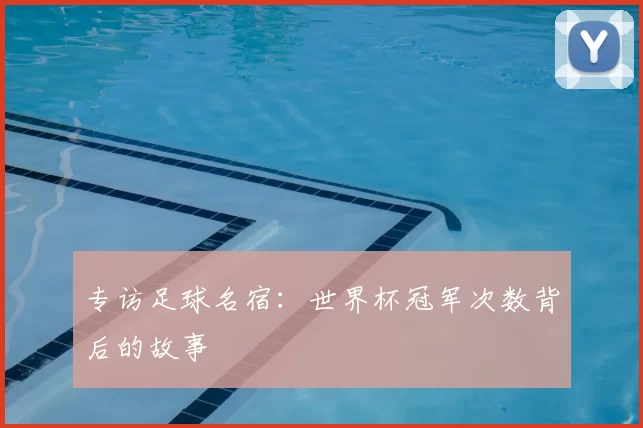 专访足球名宿：世界杯冠军次数背后的故事