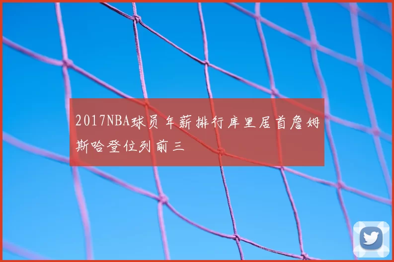 2017NBA球员年薪排行库里居首詹姆斯哈登位列前三