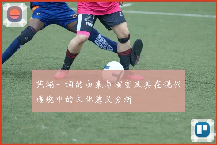 芜湖一词的由来与演变及其在现代语境中的文化意义分析