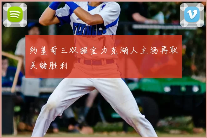 约基奇三双掘金力克湖人主场再取关键胜利