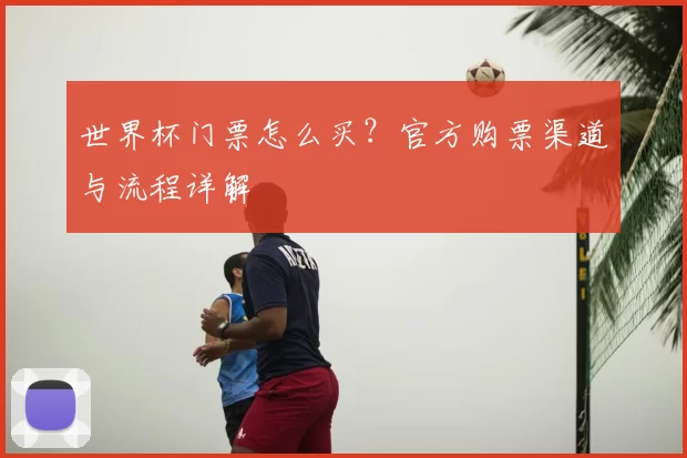 世界杯门票怎么买？官方购票渠道与流程详解