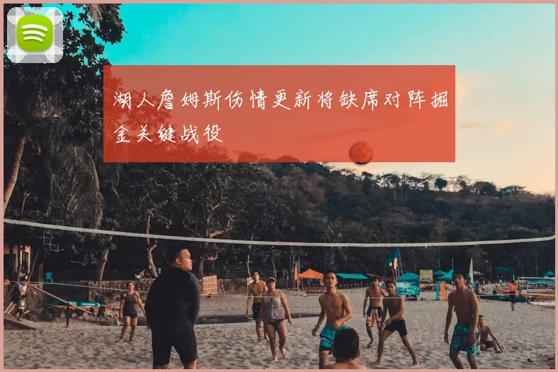 湖人詹姆斯伤情更新将缺席对阵掘金关键战役