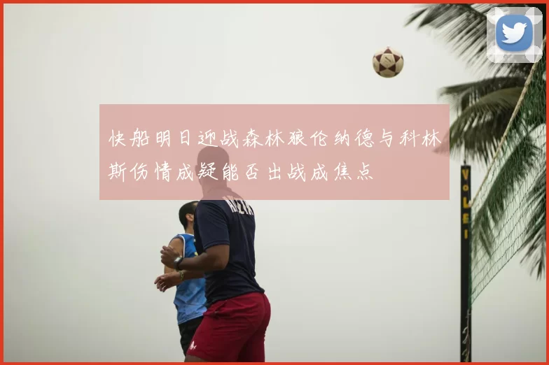 快船明日迎战森林狼伦纳德与科林斯伤情成疑能否出战成焦点