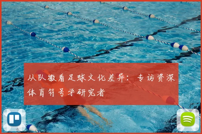 从队徽看足球文化差异：专访资深体育符号学研究者