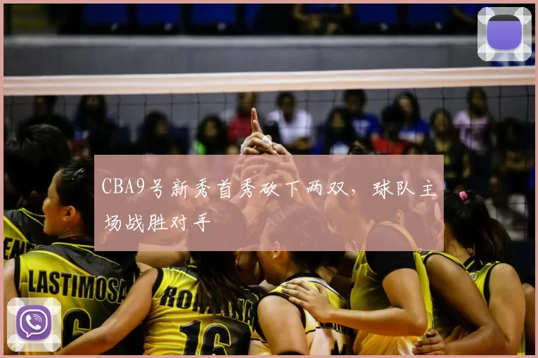 CBA9号新秀首秀砍下两双，球队主场战胜对手