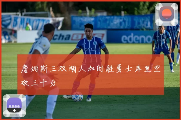 詹姆斯三双湖人加时胜勇士库里空砍三十分