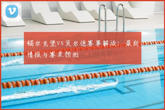 锡尔克堡vs莫尔德赛事解读:最新情报与赛果预测