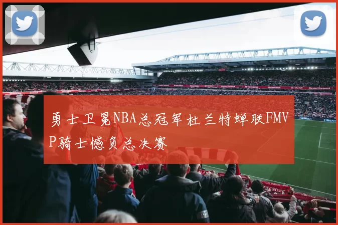 勇士卫冕NBA总冠军杜兰特蝉联FMVP骑士憾负总决赛