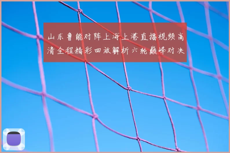山东鲁能对阵上海上港直播视频高清全程精彩回放解析六轮巅峰对决