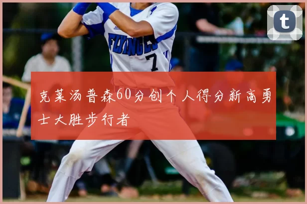克莱汤普森60分创个人得分新高勇士大胜步行者