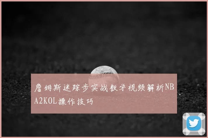 詹姆斯迷踪步实战教学视频解析NBA2KOL操作技巧