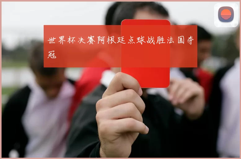 世界杯决赛阿根廷点球战胜法国夺冠
