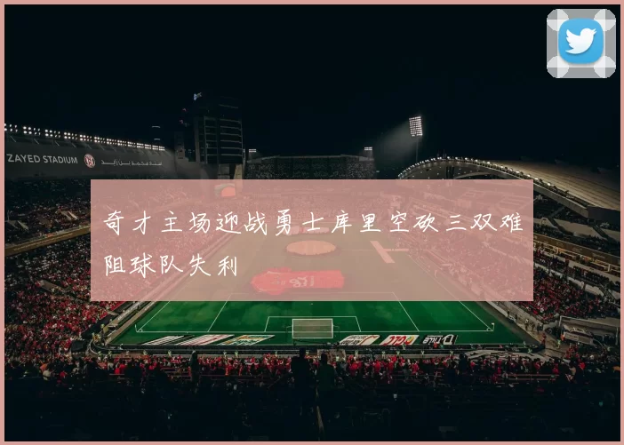 奇才主场迎战勇士库里空砍三双难阻球队失利