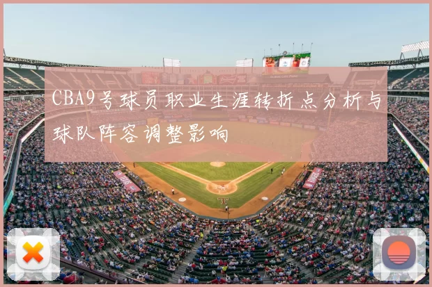 CBA9号球员职业生涯转折点分析与球队阵容调整影响