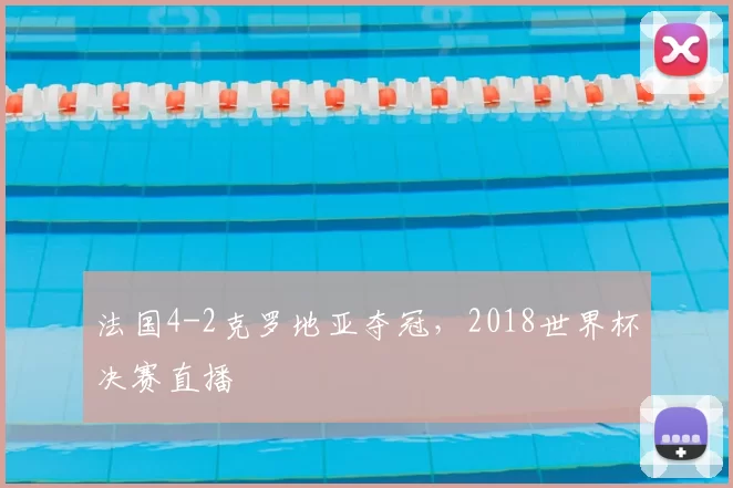 法国4-2克罗地亚夺冠,2018世界杯决赛直播