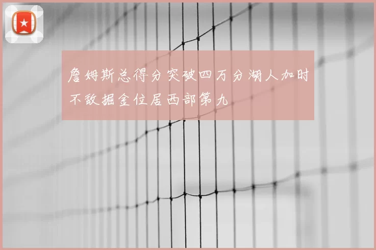 詹姆斯总得分突破四万分湖人加时不敌掘金位居西部第九