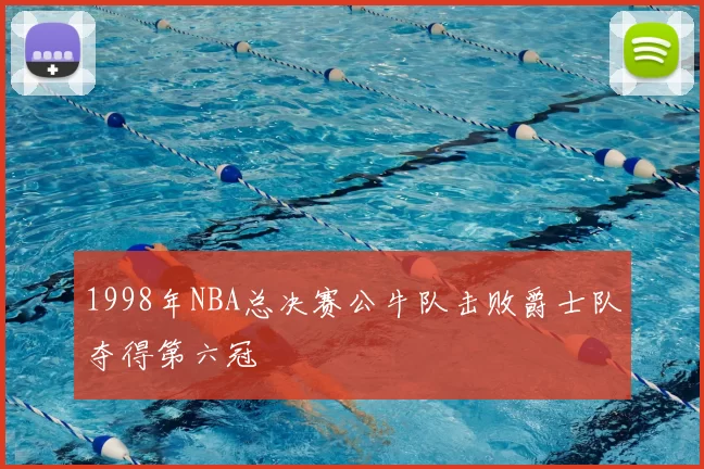 1998年NBA总决赛公牛队击败爵士队夺得第六冠