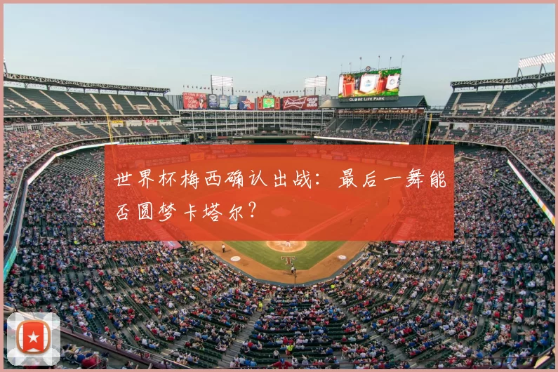世界杯梅西确认出战：最后一舞能否圆梦卡塔尔？