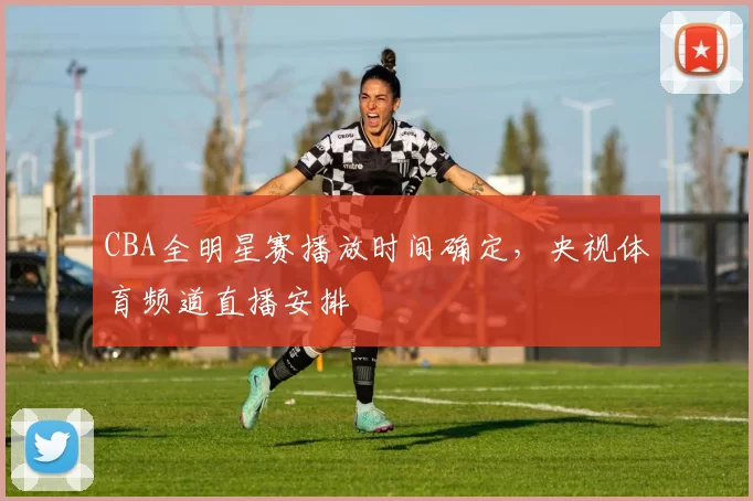 CBA全明星赛播放时间确定，央视体育频道直播安排