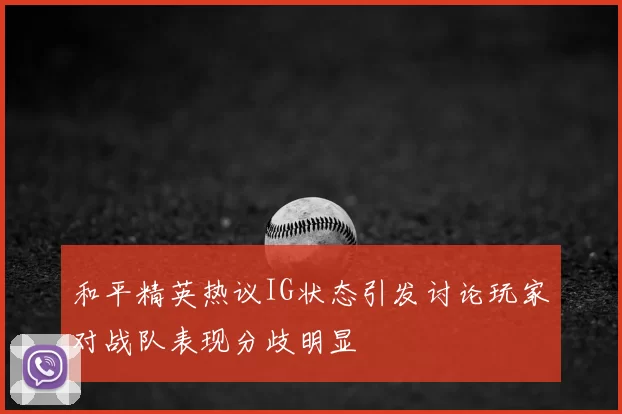 和平精英热议IG状态引发讨论玩家对战队表现分歧明显