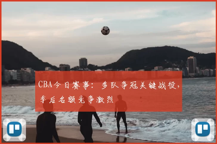 CBA今日赛事：多队争冠关键战役，季后名额竞争激烈