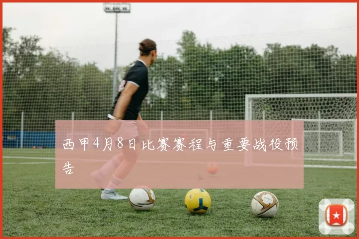西甲4月8日比赛赛程与重要战役预告