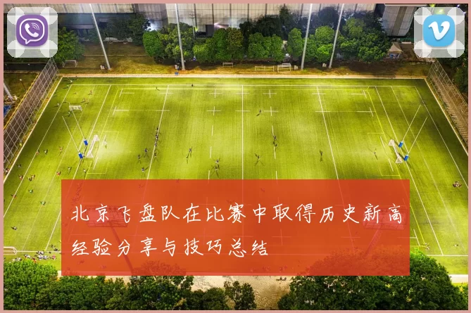 北京飞盘队在比赛中取得历史新高经验分享与技巧总结