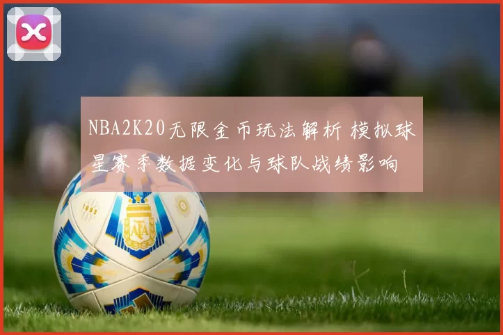 NBA2K20无限金币玩法解析 模拟球星赛季数据变化与球队战绩影响