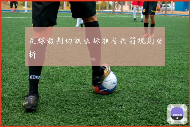 足球裁判的执法标准与判罚规则分析