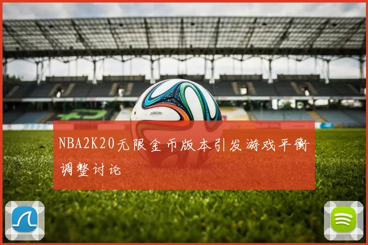 NBA2K20无限金币版本引发游戏平衡调整讨论