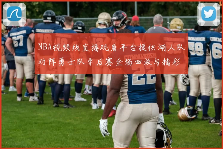 NBA视频线直播观看平台提供湖人队对阵勇士队季后赛全场回放与精彩集锦